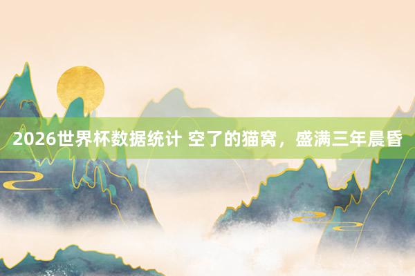 2026世界杯数据统计 空了的猫窝,盛满三年晨昏