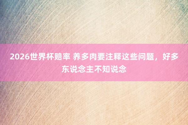 2026世界杯赔率 养多肉要注释这些问题，好多东说念主不知说念