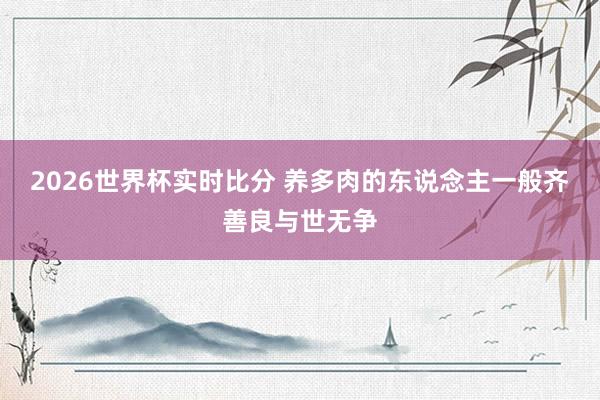 2026世界杯实时比分 养多肉的东说念主一般齐善良与世无争