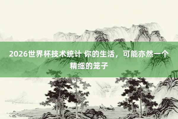 2026世界杯技术统计 你的生活,可能亦然一个精细的笼子