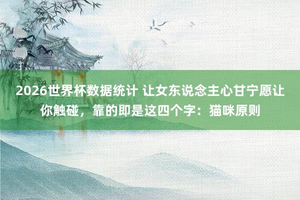 2026世界杯数据统计 让女东说念主心甘宁愿让你触碰,靠的即是这四个字:猫咪原则