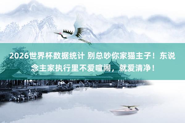 2026世界杯数据统计 别总吵你家猫主子!东说念主家执行里不爱喧闹,就爱清净!