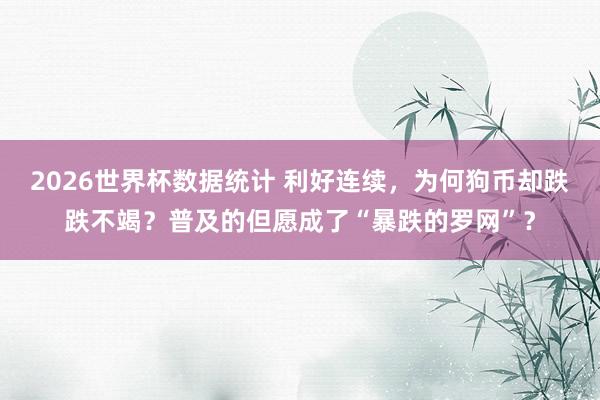 2026世界杯数据统计 利好连续,为何狗币却跌跌不竭?普及的但愿成了“暴跌的罗网”?