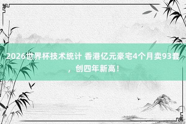 2026世界杯技术统计 香港亿元豪宅4个月卖93套,创四年新高!