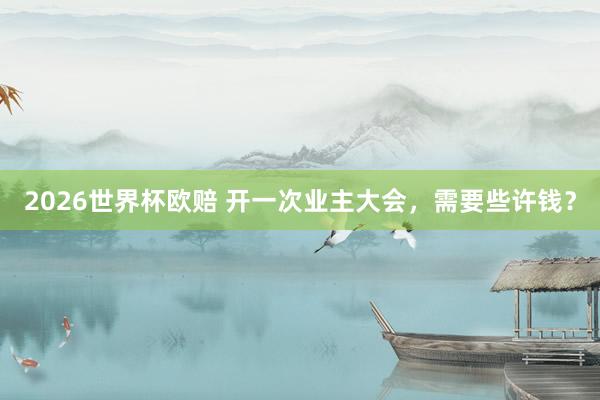 2026世界杯欧赔 开一次业主大会,需要些许钱?