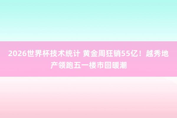 2026世界杯技术统计 黄金周狂销55亿!越秀地产领跑五一楼市回暖潮