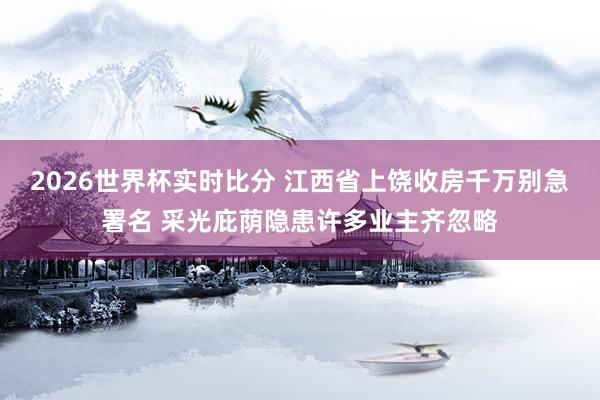 2026世界杯实时比分 江西省上饶收房千万别急署名 采光庇荫隐患许多业主齐忽略
