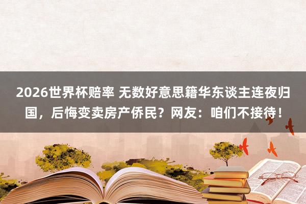 2026世界杯赔率 无数好意思籍华东谈主连夜归国,后悔变卖房产侨民?网友:咱们不接待!