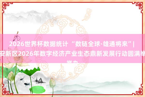 2026世界杯数据统计 “数链全球·雄通将来”| 雄安新区2026年数字经济产业生态鼎新发展行动圆满举办