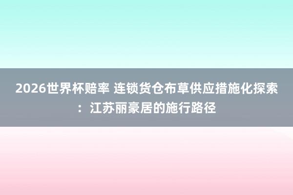 2026世界杯赔率 连锁货仓布草供应措施化探索:江苏丽豪居的施行路径