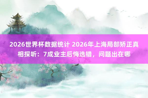2026世界杯数据统计 2026年上海局部矫正真相探听:7成业主后悔选错,问题出在哪