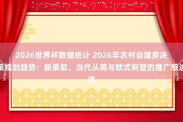 2026世界杯数据统计 2026年农村自建房决策规划趋势:新录取、当代从简与欧式别墅的推广旅途
