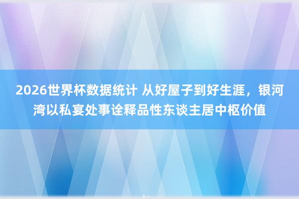 2026世界杯数据统计 从好屋子到好生涯,银河湾以私宴处事诠释品性东谈主居中枢价值
