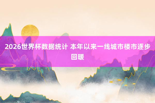 2026世界杯数据统计 本年以来一线城市楼市逐步回暖