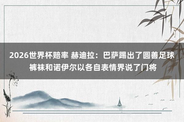 2026世界杯赔率 赫迪拉：巴萨踢出了圆善足球 裤袜和诺伊尔以各自表情界说了门将