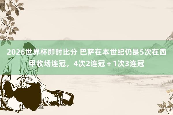 2026世界杯即时比分 巴萨在本世纪仍是5次在西甲收场连冠,4次2连冠+1次3连冠