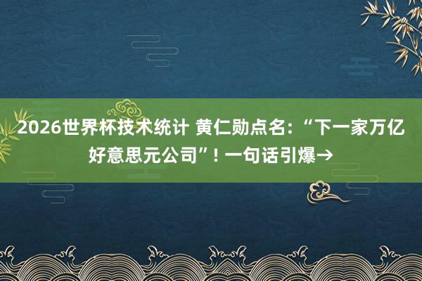 2026世界杯技术统计 黄仁勋点名: “下一家万亿好意思元公司”! 一句话引爆→