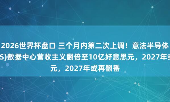2026世界杯盘口 三个月内第二次上调!意法半导体(STM.US)数据中心营收主义翻倍至10亿好意思元,2027年或再翻番