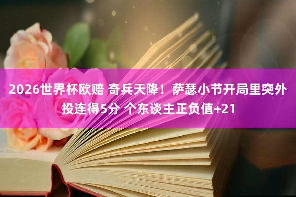 2026世界杯欧赔 奇兵天降！萨瑟小节开局里突外投连得5分 个东谈主正负值+21