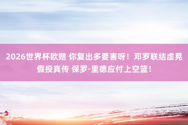 2026世界杯欧赔 你复出多要害呀！邓罗联结虚晃假投真传 保罗·里德应付上空篮！