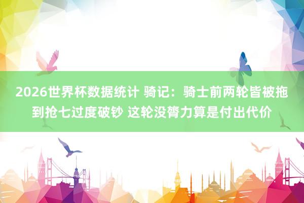 2026世界杯数据统计 骑记：骑士前两轮皆被拖到抢七过度破钞 这轮没膂力算是付出代价