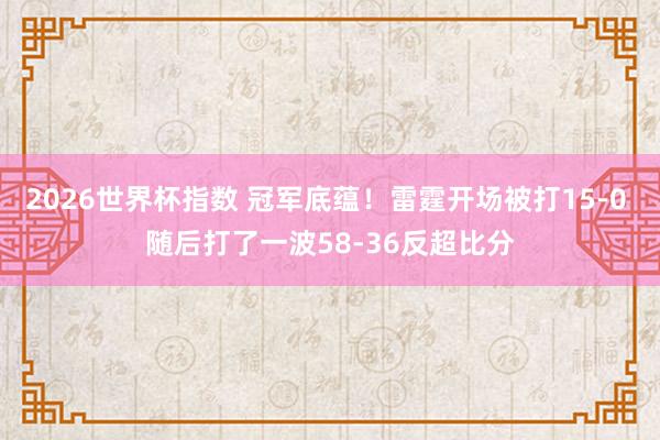 2026世界杯指数 冠军底蕴！雷霆开场被打15-0 随后打了一波58-36反超比分
