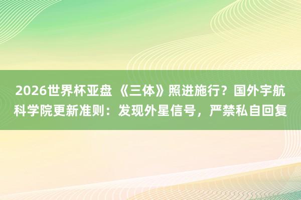 2026世界杯亚盘 《三体》照进施行?国外宇航科学院更新准则:发现外星信号,严禁私自回复