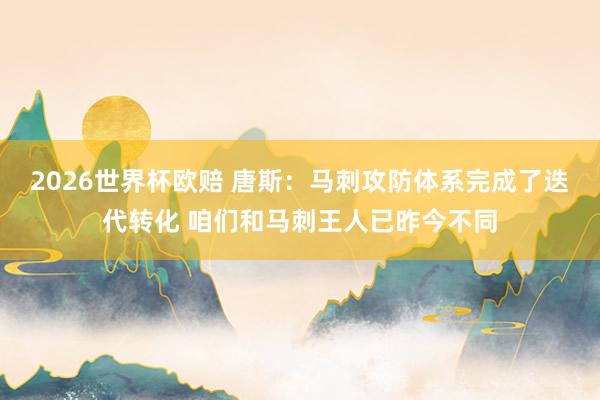2026世界杯欧赔 唐斯:马刺攻防体系完成了迭代转化 咱们和马刺王人已昨今不同