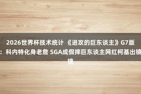 2026世界杯技术统计 《进攻的巨东谈主》G7版:科内特化身老詹 SGA成假摔巨东谈主网红柯基出镜