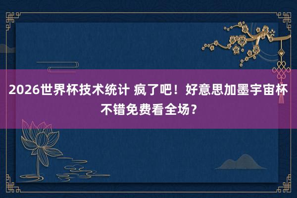 2026世界杯技术统计 疯了吧！好意思加墨宇宙杯不错免费看全场？