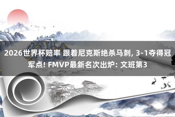 2026世界杯赔率 跟着尼克斯绝杀马刺， 3-1夺得冠军点! FMVP最新名次出炉: 文班第3