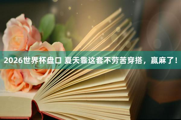 2026世界杯盘口 夏天靠这套不劳苦穿搭,赢麻了!