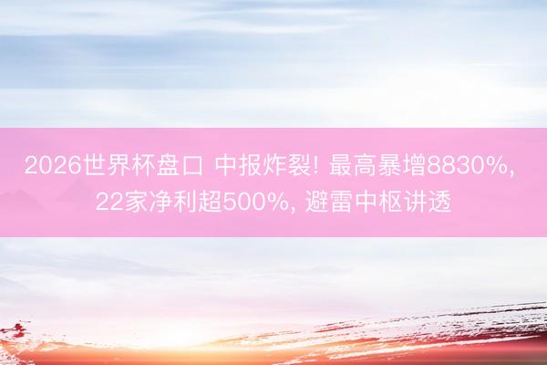 2026世界杯盘口 中报炸裂! 最高暴增8830%, 22家净利超500%, 避雷中枢讲透