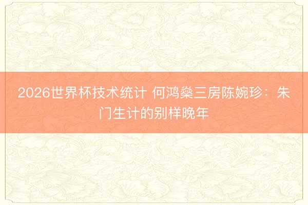 2026世界杯技术统计 何鸿燊三房陈婉珍：朱门生计的别样晚年