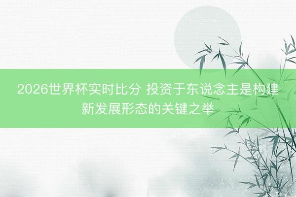 2026世界杯实时比分 投资于东说念主是构建新发展形态的关键之举