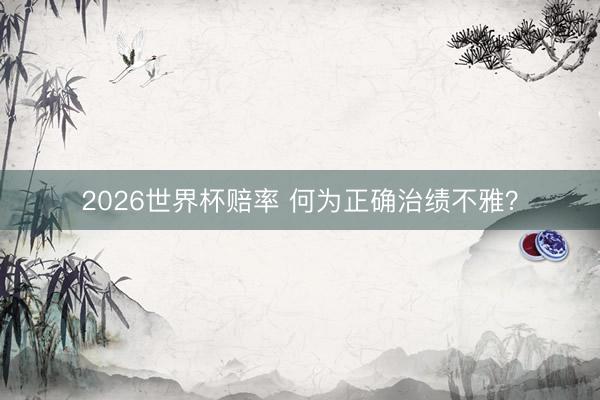 2026世界杯赔率 何为正确治绩不雅?