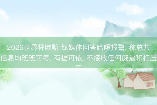 2026世界杯欧赔 钛媒体回答哈啰报警: 称总共信息均班班可考, 有据可依, 不接收任何威逼和打压