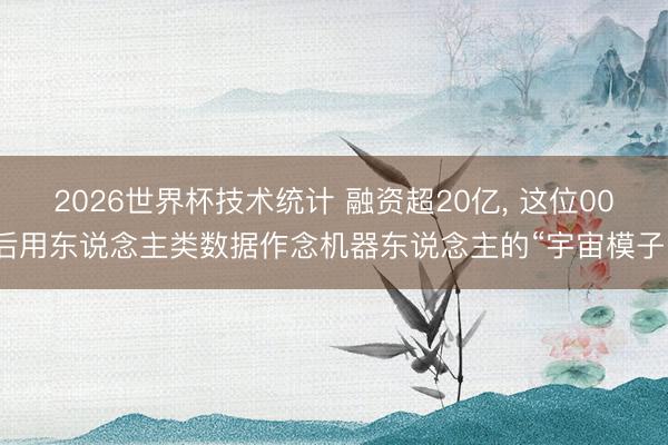 2026世界杯技术统计 融资超20亿， 这位00后用东说念主类数据作念机器东说念主的“宇宙模子”