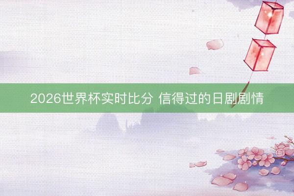 2026世界杯实时比分 信得过的日剧剧情