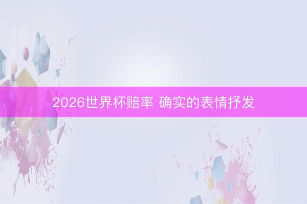 2026世界杯赔率 确实的表情抒发