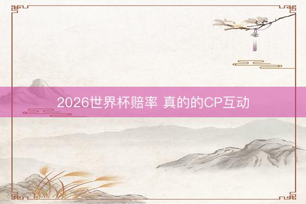 2026世界杯赔率 真的的CP互动
