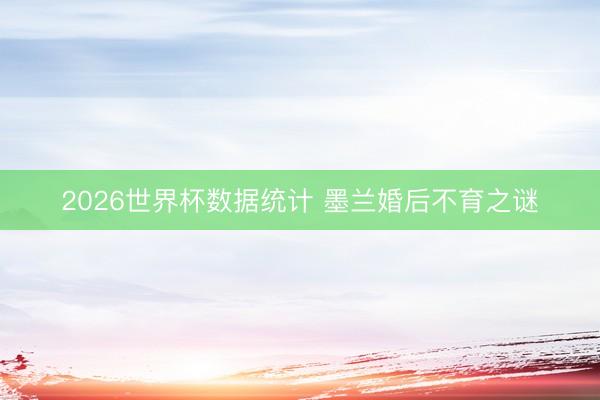 2026世界杯数据统计 墨兰婚后不育之谜
