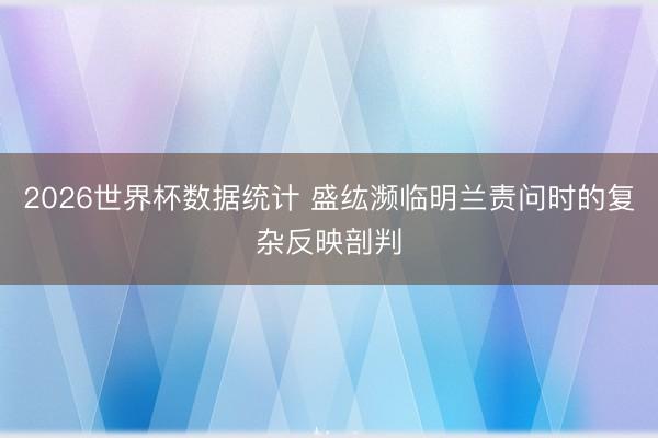 2026世界杯数据统计 盛纮濒临明兰责问时的复杂反映剖判