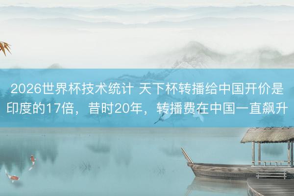 2026世界杯技术统计 天下杯转播给中国开价是印度的17倍,昔时20年,转播费在中国一直飙升