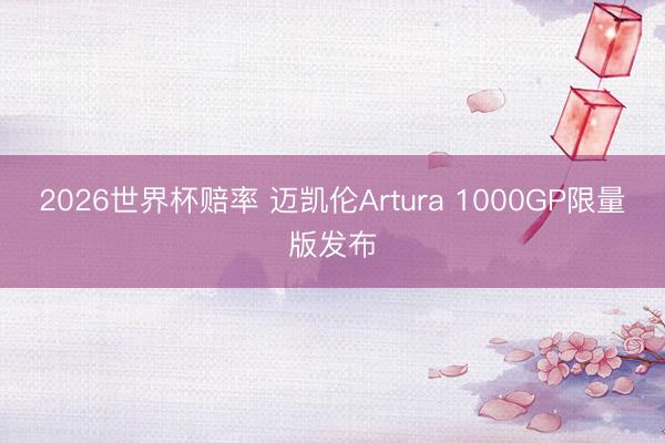 2026世界杯赔率 迈凯伦Artura 1000GP限量版发布