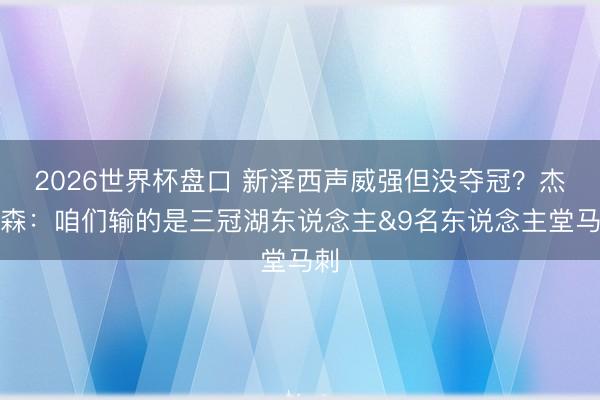2026世界杯盘口 新泽西声威强但没夺冠?杰弗森:咱们输的是三冠湖东说念主&9名东说念主堂马刺